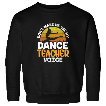 Discover Don't Make Me Use My Dance Teacher Voice Dancing Sweatshirts