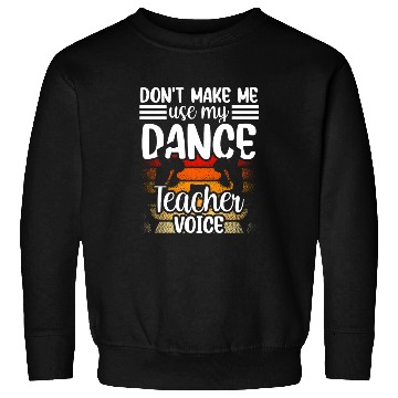 Discover Don't Make Me Use My Dance Teacher Voice Dancing Sweatshirts
