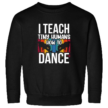 Discover I Teach Tiny Humans How To Dance Dance Teacher Sweatshirts