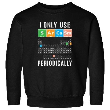 Discover Sarcasm Periodic Table I Only Use Sarcasm Periodic Sweatshirts