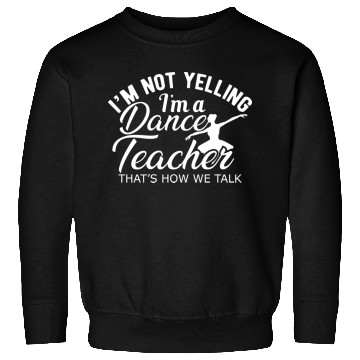 Discover Dance Teacher Im not yelling Im a dance teacher Sweatshirts