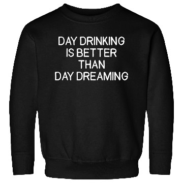 Discover Day Drinking Is Better Than Day Dreaming Sweatshirts