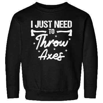 Discover I Just Need To Throw Axes Axe Throwing funny Sweatshirts