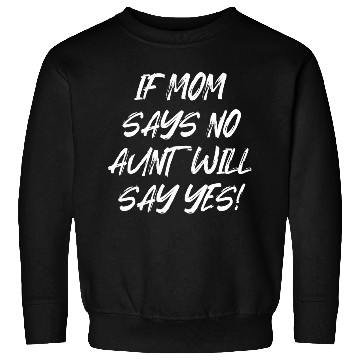 Discover If Mom Says No Aunt Will Say Yes Sweatshirts