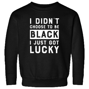 Discover I Didnt Choose To Be Black I Just Got Lucky Histor Sweatshirts