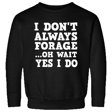 Discover I Don t Always Forage Oh Wait Yes I Do Mushroom Sweatshirts