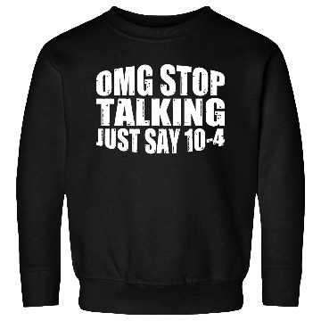 Discover Omg Stop Talking, Just Say 10-4 4 Sweatshirts