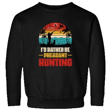 Discover I'd Rather Be Pheasant Hunting Sweatshirts