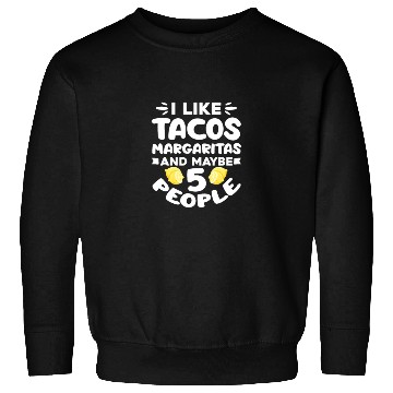 Discover I Like Tacos Margaritas And Maybe 5 People Sweatshirts