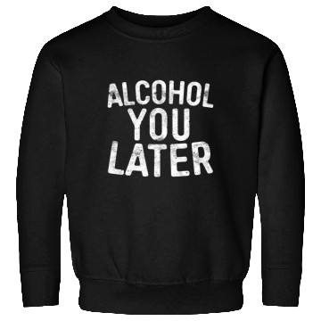 Discover Alcohol You Later Drinking Sweatshirts