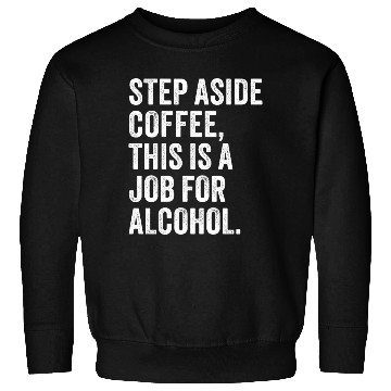 Discover Step Aside Coffee This Is A Job For Alcohol Sweatshirts