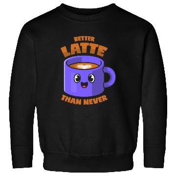 Discover Latte Macchiato Better Latte Than Never Sweatshirts