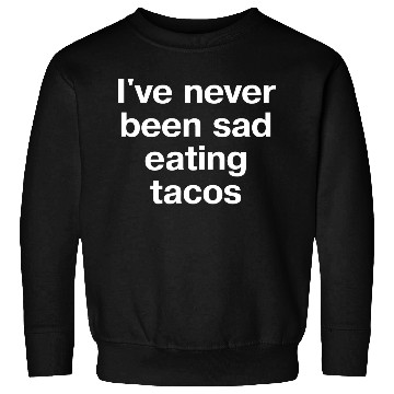 Discover I ve Never Been Sad Eating Tacos Sweatshirts