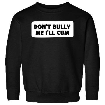 Discover Don t Bully Me I ll Cum Sweatshirts