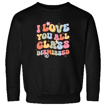 Discover I Love You All Class Dismissed, Back To School Sweatshirts