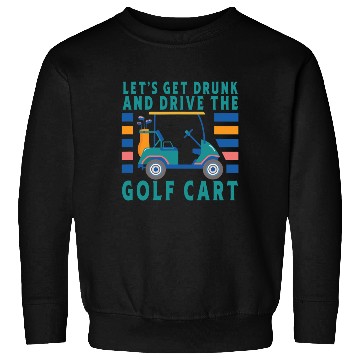 Discover Let's Get Drunk And Drive The Golf Cart Funny Golf Sweatshirts
