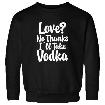 Discover Love, No Thanks, I'll Take Vodka Sweatshirts
