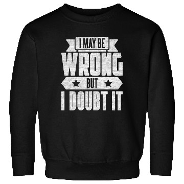 Discover I May Be Wrong But I Doubt It Sweatshirts