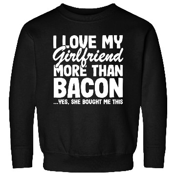 Discover I Love My Girlfriend More Than Bacon Funny Bbq Sweatshirts
