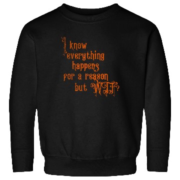 Discover I know everything happens for a reason but wtf Sweatshirts