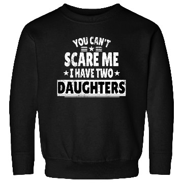 Discover You Can't Scare Me I Have Daughters Funny Dad Sweatshirts