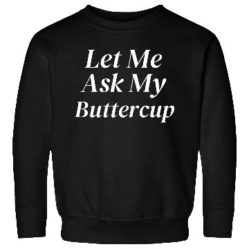 Discover Let Me Ask My Buttercup Sweatshirts