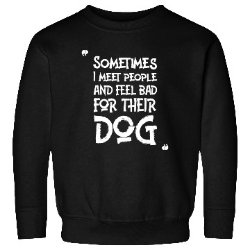 Discover Sometimes I Meet People And Feel Bad For Their Dog Sweatshirts