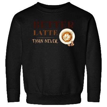Discover Better Latte Than Never Sweatshirts