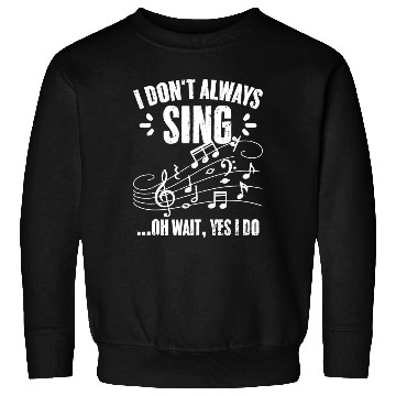 Discover I Don t Always Sing Oh Wait Yes I Do Funny Singing Sweatshirts