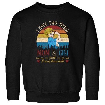 Discover I Have Two Titles Mom And Gigi Mother s Day Sweatshirts