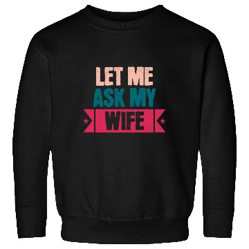 Discover Let Me Ask My Wife Funny Saying Sweatshirts