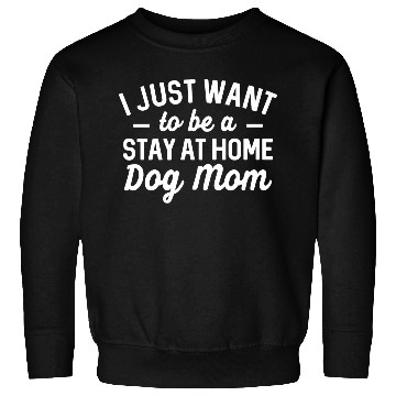 Discover I Just Want To Be A Stay At Home Dog Mom Sweatshirts