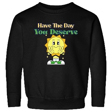 Discover Have The Day You Deserve, sunny, motivational quot Sweatshirts