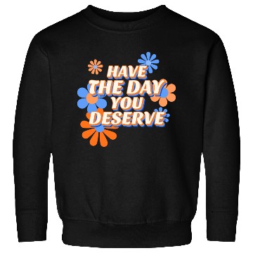 Discover Have The Day You Deserve, vintage flower, motivati Sweatshirts