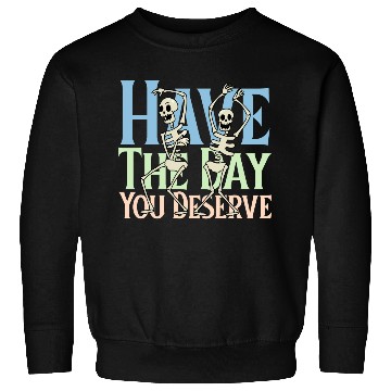 Discover Have The Day You Deserve, dancing skull, sarcastic Sweatshirts