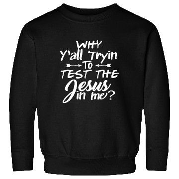 Discover Why Y'all Trying To Test The Jesus In Me Sweatshirts
