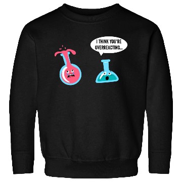 Discover Science Geek Chemistry I Think You re Overreacting Sweatshirts