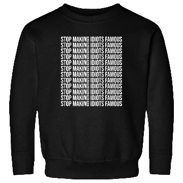 Discover Stop making idiots famous - Stupid People Sweatshirts