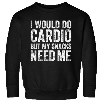 Discover I Would Do Cardio But My Snacks Need Me, Workout Sweatshirts