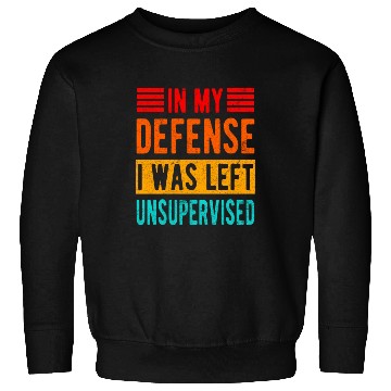 Discover Funny In My Defense I Was Left Unsupervised Sweatshirts