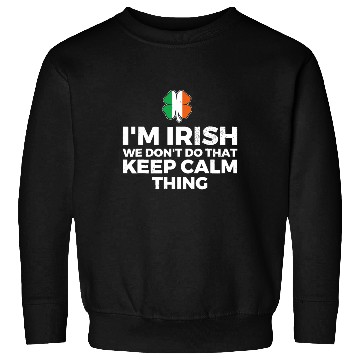 Discover I'm Irish We Don't Do That Keep Calm Thing Sweatshirts