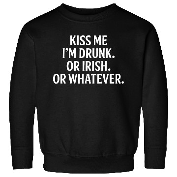 Discover Kiss Me Im Drunk Or Irish Or Whatever Sweatshirts