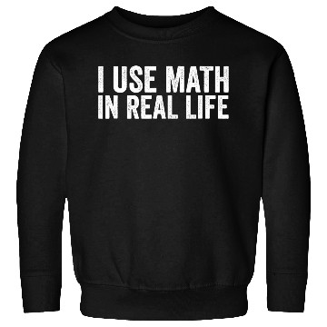 Discover I Use Math In Real Life Funny Sweatshirts