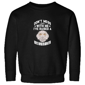 Discover Don't Mess With Me I've Raised A Weimaraner Sweatshirts
