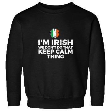 Discover I'm Irish We Don't Do That Keep Calm Thing Sweatshirts