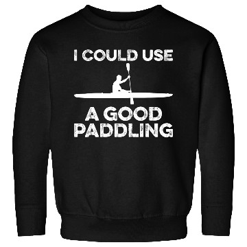 Discover I Could Use A Good Paddling Funny Kayak Sweatshirts