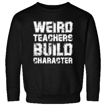 Discover WEIRD TEACHERS BUILD CHARACTER Sweatshirts