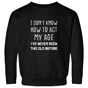 Discover I Don't Know How To Act My Age Sweatshirts