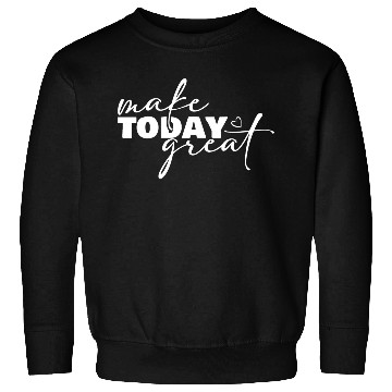 Discover Make Today Great Inspirational Motivational Sweatshirts