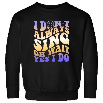 Discover I Don't Always Sing Oh Wait Yes I Do With A Smiley Sweatshirts